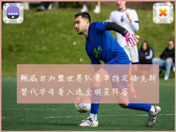 鲍威尔加盟世界队萧华指定福克斯替代字母哥入选全明星阵容