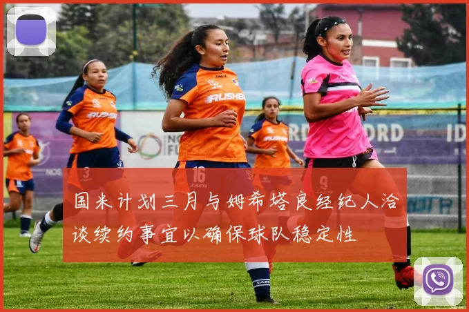 国米计划三月与姆希塔良经纪人洽谈续约事宜以确保球队稳定性