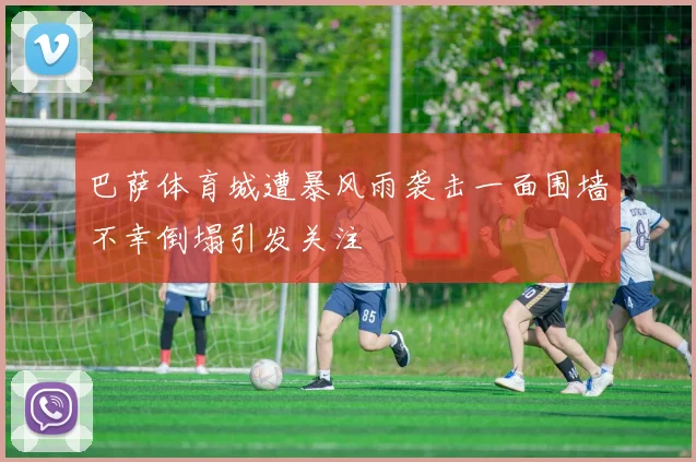 巴萨体育城遭暴风雨袭击一面围墙不幸倒塌引发关注