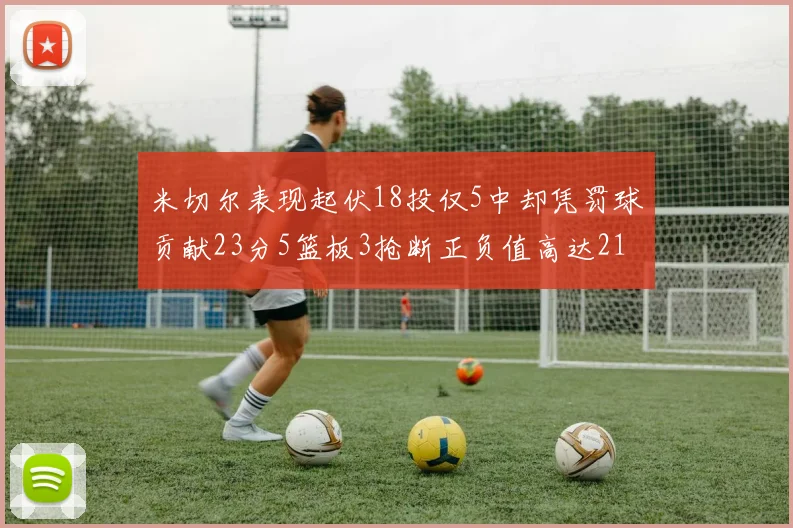 米切尔表现起伏18投仅5中却凭罚球贡献23分5篮板3抢断正负值高达21