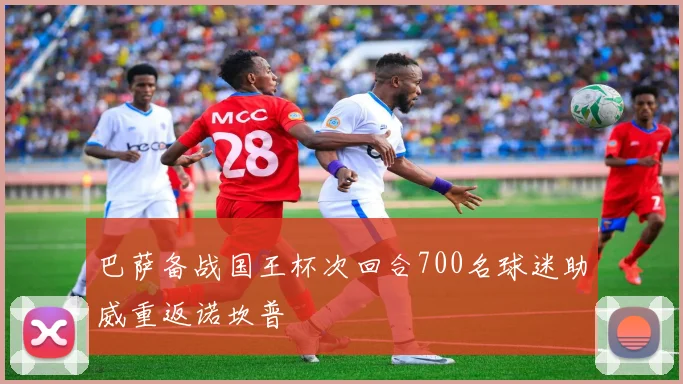 巴萨备战国王杯次回合700名球迷助威重返诺坎普