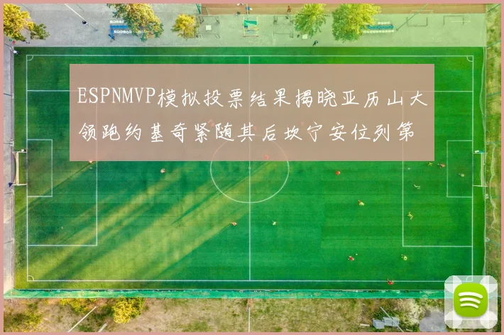ESPNMVP模拟投票结果揭晓亚历山大领跑约基奇紧随其后坎宁安位列第三